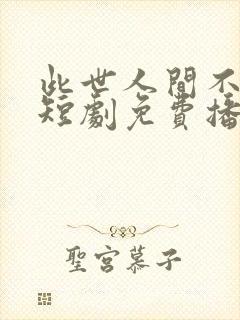 此世人间不相逢短剧免费播放