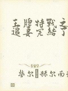 王牌特战之军少追妻完结了吗