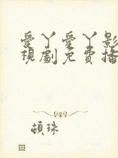爱丫爱丫影院电视剧免费播放