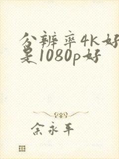 分辨率4k好还是1080p好封面