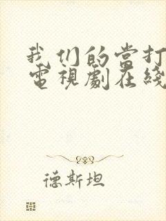 我们的当打之年电视剧在线观看全集免费观看
