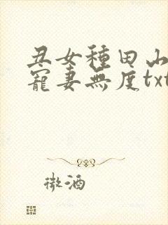 丑女种田山里汉宠妻无度txt下载