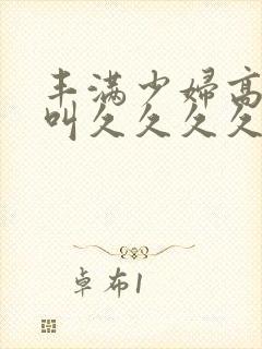 丰满少妇高潮惨叫久久久久久久封面