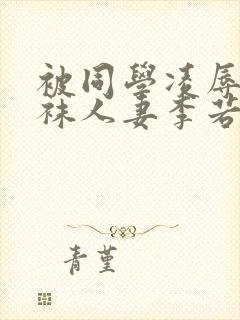 被同学凌辱的丝袜人妻李若雪