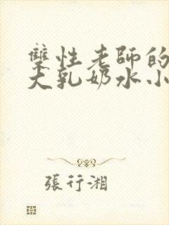 双性老师的丰满大乳奶水小说章节