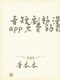 看短剧动漫软件app免费的推荐
