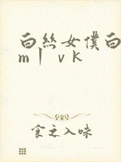 白丝女仆白丝sm丨ⅴk