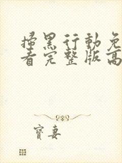 扫黑行动免费观看完整版高清电影