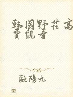 韩国野花高清免费观看