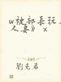 w被部长玩弄的人妻》ⅹ