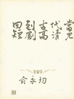 回到古代当太子短剧高清免费播放