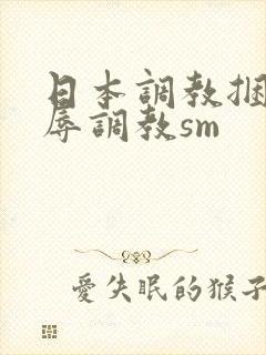 日本调教捆绑羞辱调教sm