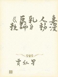 《巨乳人妻催眠教师》动漫