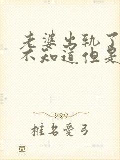 老婆出轨了老公不知道但是心里很难受