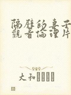 隔壁的妻子在线观看伦理片完整版