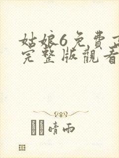 姑娘6免费高清完整版观看