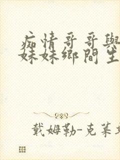 痴情哥哥与病弱妹妹乡间生活怎么买手机
