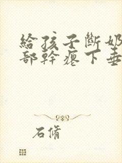 给孩子断奶后胸部干瘪下垂怎么办?