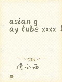 asian gay tube xxxx 网站