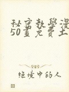 秘密教学漫画第50画免费土豪漫画下拉