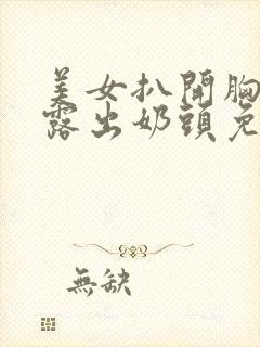 美女扒开胸罩胸露出奶头免费视频