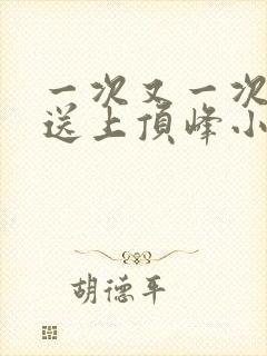 一次又一次把她送上顶峰小说