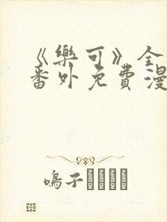 《乐可》全文 番外免费漫画