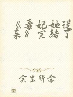 《毒妃她从地狱来》完结了吗