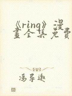 《ring》漫画全集免费阅读