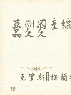 亚洲国产综合精品久久