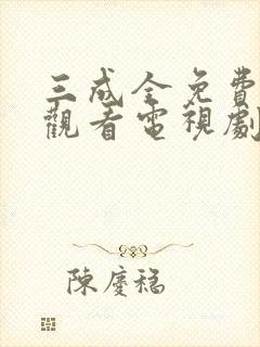 三成全免费高清观看电视剧完整版