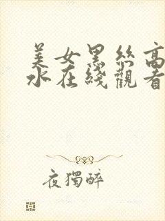 美女黑丝高潮喷水在线观看
