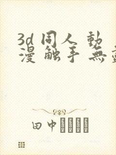 3d 同人 动漫 触手 无尽