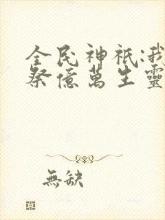 全民神祇:我献祭亿万生灵成神在线观看