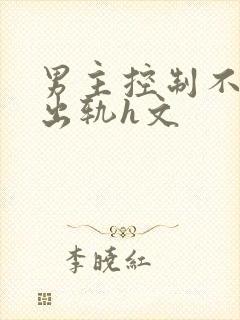 男主控制不住的出轨h文