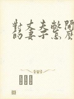 对丈夫敞开心扉的妻子怎么表达