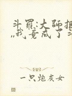斗罗:大师拒绝,,我竟成了斗罗