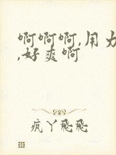 啊啊啊,用力啊,好爽啊