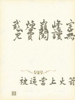 武炼巅峰完整版免费阅读无弹窗