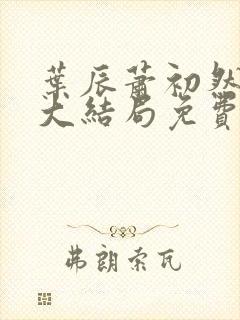 叶辰萧初然完结大结局免费阅读