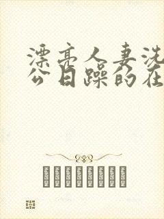漂亮人妻洗澡被公日躁的在线阅读