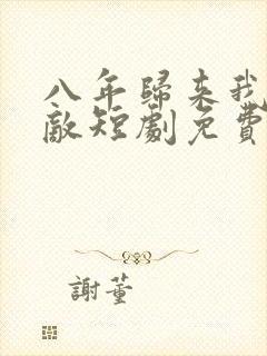八年归来我已无敌短剧免费观看