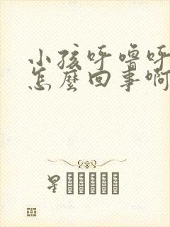 小孩呼噜呼噜的怎么回事啊