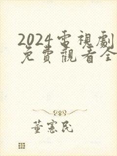 2024电视剧免费观看全集高清