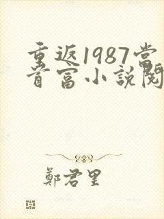 重返1987当首富小说阅读全文