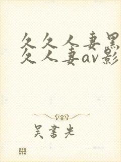 久久人妻黑人久久人妻av影