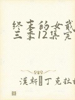 终末的女武神第三季12集完整版