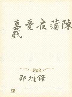 喜爱夜蒲陈静吻戏