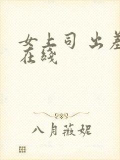 女上司 出差 在线