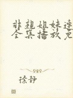 非亲姐妹连续剧全集播放免费观看